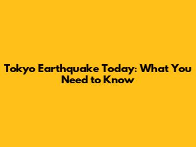 Tokyo Earthquake Today: What You Need to Know