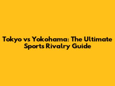 Tokyo vs Yokohama: The Ultimate Sports Rivalry Guide