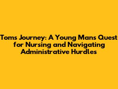 Tom's Journey: A Young Man's Quest for Nursing and Navigating Administrative Hurdles