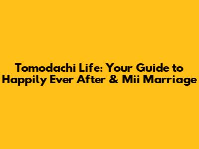 Tomodachi Life: Your Guide to Happily Ever After & Mii Marriage