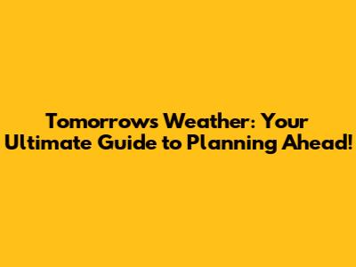 Tomorrow's Weather: Your Ultimate Guide to Planning Ahead!