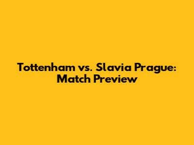 Tottenham vs. Slavia Prague: Match Preview