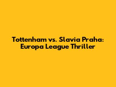 Tottenham vs. Slavia Praha: Europa League Thriller