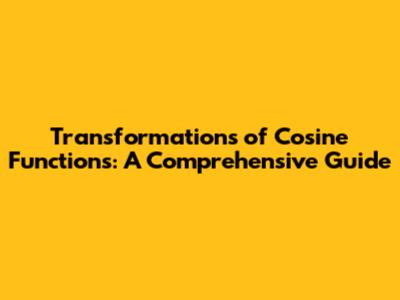 Transformations of Cosine Functions: A Comprehensive Guide