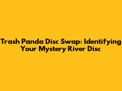 Trash Panda Disc Swap: Identifying Your Mystery River Disc