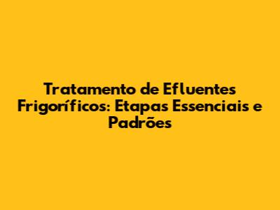 Tratamento de Efluentes Frigoríficos: Etapas Essenciais e Padrões