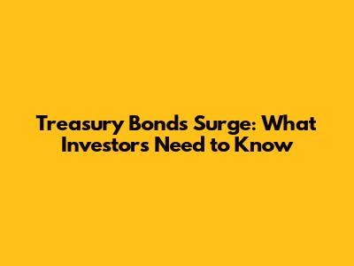 Treasury Bonds Surge: What Investors Need to Know