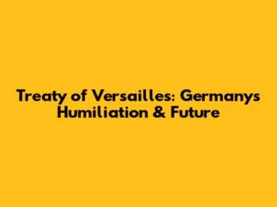 Treaty of Versailles: Germany's Humiliation & Future