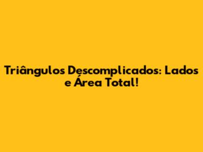 Triângulos Descomplicados: Lados e Área Total!