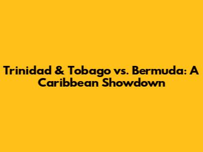 Trinidad & Tobago vs. Bermuda: A Caribbean Showdown