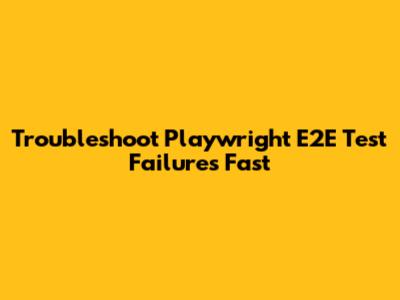 Troubleshoot Playwright E2E Test Failures Fast
