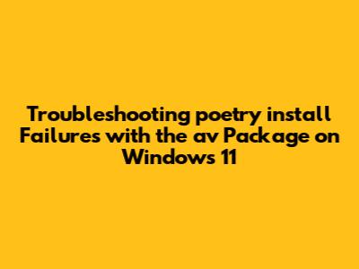 Troubleshooting `poetry install` Failures with the `av` Package on Windows 11