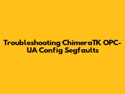 Troubleshooting ChimeraTK OPC-UA Config Segfaults