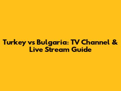 Turkey vs Bulgaria: TV Channel & Live Stream Guide