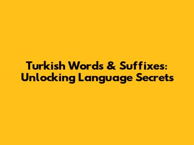 Turkish Words & Suffixes: Unlocking Language Secrets