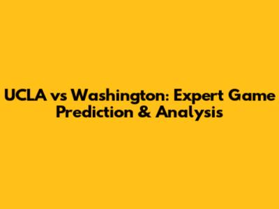 UCLA vs Washington: Expert Game Prediction & Analysis