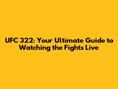 UFC 322: Your Ultimate Guide to Watching the Fights Live