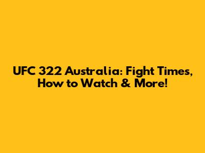 UFC 322 Australia: Fight Times, How to Watch & More!
