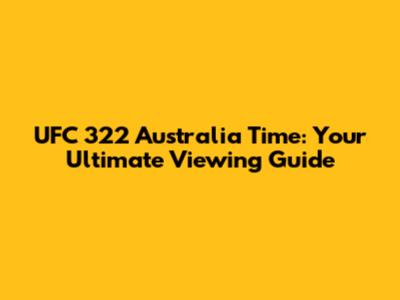UFC 322 Australia Time: Your Ultimate Viewing Guide