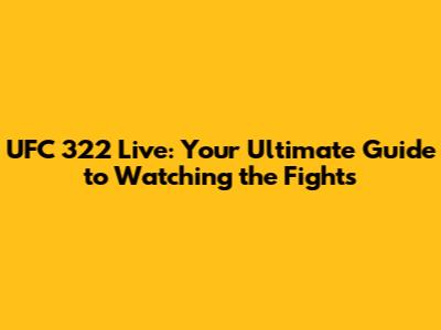 UFC 322 Live: Your Ultimate Guide to Watching the Fights