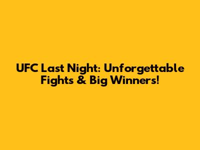 UFC Last Night: Unforgettable Fights & Big Winners!