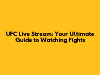 UFC Live Stream: Your Ultimate Guide to Watching Fights