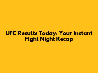UFC Results Today: Your Instant Fight Night Recap