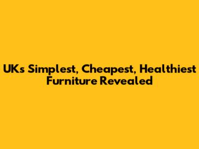 UK's Simplest, Cheapest, Healthiest Furniture Revealed
