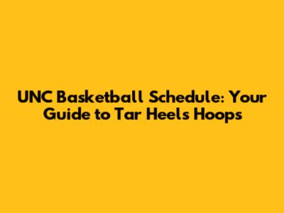 UNC Basketball Schedule: Your Guide to Tar Heels Hoops