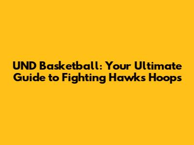 UND Basketball: Your Ultimate Guide to Fighting Hawks Hoops