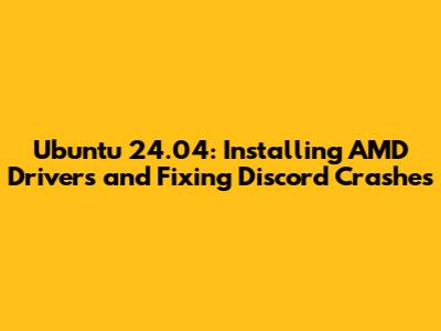 Ubuntu 24.04: Installing AMD Drivers and Fixing Discord Crashes