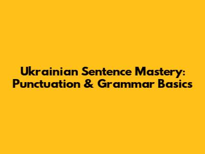 Ukrainian Sentence Mastery: Punctuation & Grammar Basics
