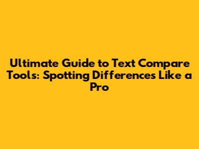 Ultimate Guide to Text Compare Tools: Spotting Differences Like a Pro