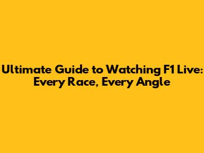 Ultimate Guide to Watching F1 Live: Every Race, Every Angle