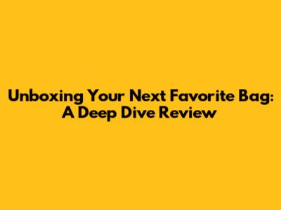 Unboxing Your Next Favorite Bag: A Deep Dive Review