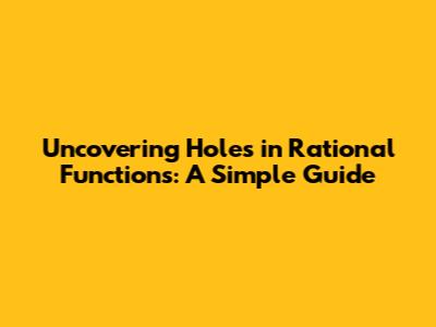 Uncovering Holes in Rational Functions: A Simple Guide