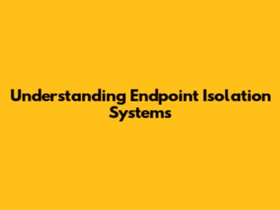 Understanding Endpoint Isolation Systems