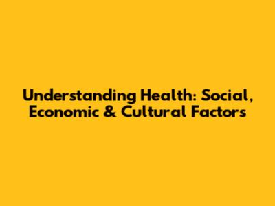 Understanding Health: Social, Economic & Cultural Factors