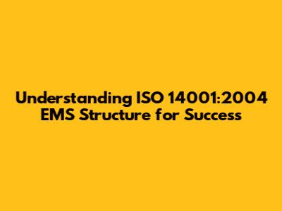 Understanding ISO 14001:2004 EMS Structure for Success