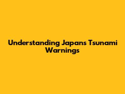 Understanding Japan's Tsunami Warnings