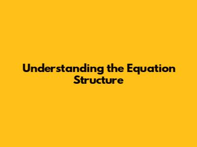 Understanding the Equation Structure