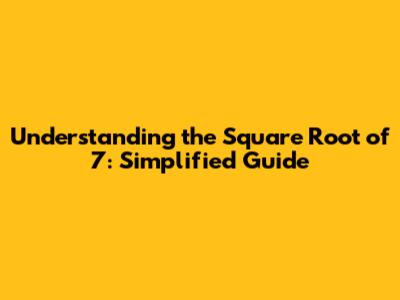 Understanding the Square Root of 7: Simplified Guide