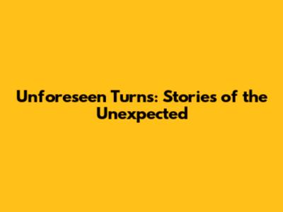 Unforeseen Turns: Stories of the Unexpected