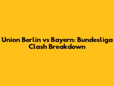 Union Berlin vs Bayern: Bundesliga Clash Breakdown