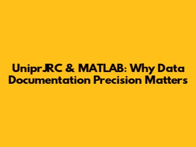 UniprJRC & MATLAB: Why Data Documentation Precision Matters