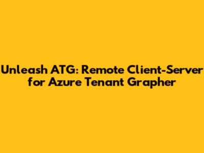 Unleash ATG: Remote Client-Server for Azure Tenant Grapher
