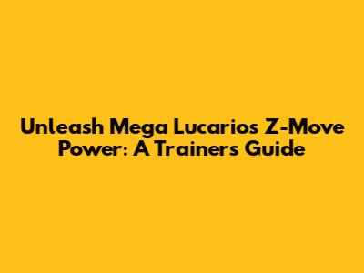 Unleash Mega Lucario's Z-Move Power: A Trainer's Guide