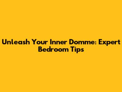 Unleash Your Inner Domme: Expert Bedroom Tips