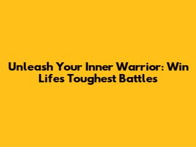 Unleash Your Inner Warrior: Win Life's Toughest Battles