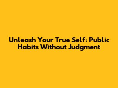 Unleash Your True Self: Public Habits Without Judgment